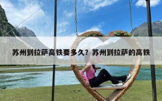 苏州到拉萨高铁要多久？苏州到拉萨的高铁