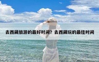 去西藏旅游的最好时间？去西藏玩的最佳时间