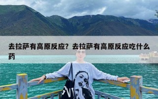 去拉萨有高原反应？去拉萨有高原反应吃什么药