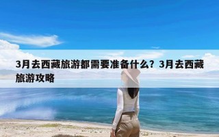3月去西藏旅游都需要准备什么？3月去西藏旅游攻略