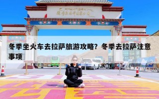 冬季坐火车去拉萨旅游攻略？冬季去拉萨注意事项