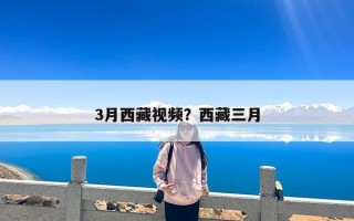 3月西藏视频？西藏三月