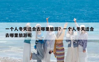 一个人冬天适合去哪里旅游？一个人冬天适合去哪里旅游呢