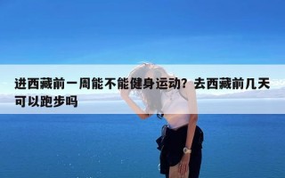 进西藏前一周能不能健身运动？去西藏前几天可以跑步吗