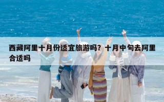 西藏阿里十月份适宜旅游吗？十月中旬去阿里合适吗