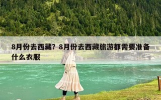 8月份去西藏？8月份去西藏旅游都需要准备什么衣服