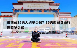 去西藏15天大约多少钱？15天西藏自由行需要多少钱