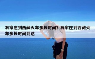 石家庄到西藏火车多长时间？石家庄到西藏火车多长时间到达