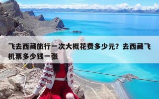 飞去西藏旅行一次大概花费多少元？去西藏飞机票多少钱一张