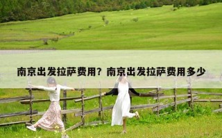 南京出发拉萨费用？南京出发拉萨费用多少