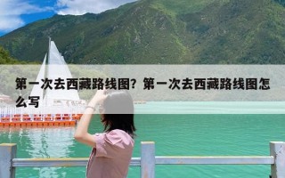 第一次去西藏路线图？第一次去西藏路线图怎么写