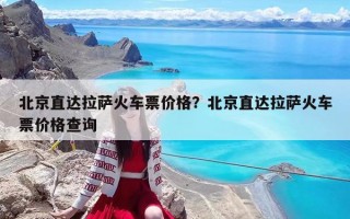 北京直达拉萨火车票价格？北京直达拉萨火车票价格查询