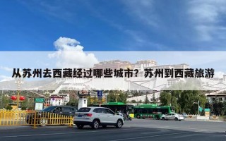 从苏州去西藏经过哪些城市？苏州到西藏旅游