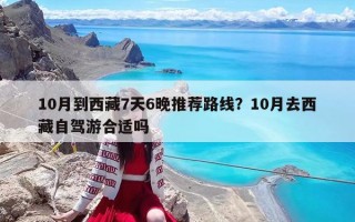 10月到西藏7天6晚推荐路线？10月去西藏自驾游合适吗