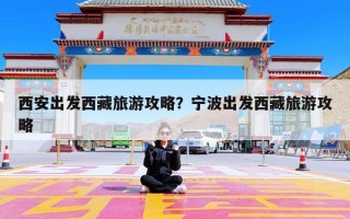 西安出发西藏旅游攻略？宁波出发西藏旅游攻略