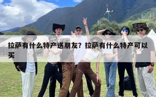 拉萨有什么特产送朋友？拉萨有什么特产可以买