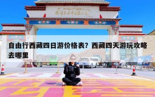 自由行西藏四日游价格表？西藏四天游玩攻略去哪里