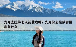 九月去拉萨七天花费攻略？九月份去拉萨需要准备什么