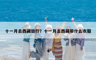 十一月去西藏旅行？十一月去西藏带什么衣服