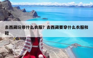 去西藏玩带什么衣服？去西藏要穿什么衣服和鞋