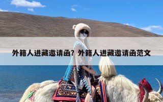 外籍人进藏邀请函？外籍人进藏邀请函范文