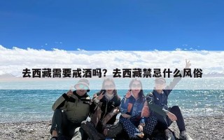 去西藏需要戒酒吗？去西藏禁忌什么风俗