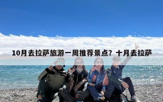 10月去拉萨旅游一周推荐景点？十月去拉萨