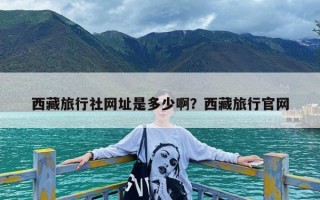 西藏旅行社网址是多少啊？西藏旅行官网