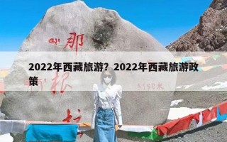 2022年西藏旅游？2022年西藏旅游政策