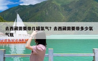 去西藏需要带几罐氧气？去西藏需要带多少氧气瓶