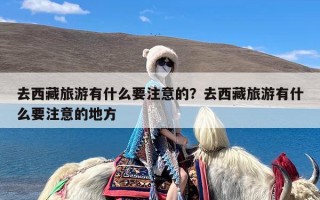 去西藏旅游有什么要注意的？去西藏旅游有什么要注意的地方