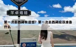 第一次去西藏有遗憾？第一次去西藏应该准备什么
