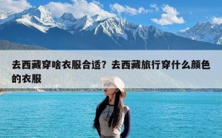 去西藏穿啥衣服合适？去西藏旅行穿什么颜色的衣服