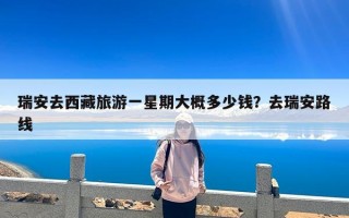 瑞安去西藏旅游一星期大概多少钱？去瑞安路线