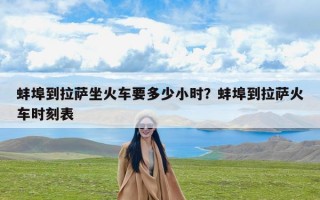 蚌埠到拉萨坐火车要多少小时？蚌埠到拉萨火车时刻表