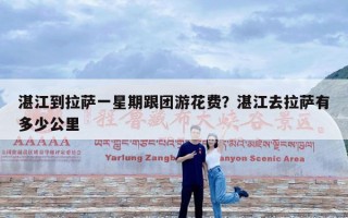 湛江到拉萨一星期跟团游花费？湛江去拉萨有多少公里