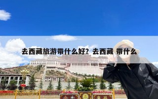 去西藏旅游带什么好？去西藏 带什么