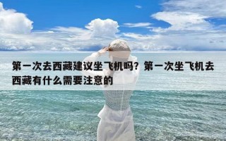 第一次去西藏建议坐飞机吗？第一次坐飞机去西藏有什么需要注意的