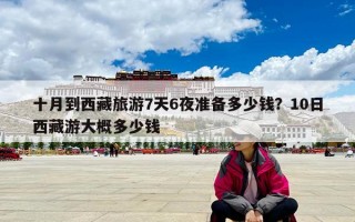 十月到西藏旅游7天6夜准备多少钱？10日西藏游大概多少钱