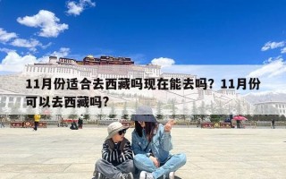 11月份适合去西藏吗现在能去吗？11月份可以去西藏吗?