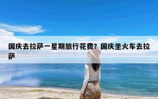 国庆去拉萨一星期旅行花费？国庆坐火车去拉萨