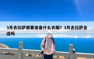 3月去拉萨需要准备什么衣服？3月去拉萨合适吗