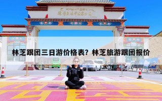 林芝跟团三日游价格表？林芝旅游跟团报价