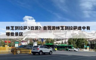 林芝到拉萨3日游？自驾游林芝到拉萨途中有哪些景区