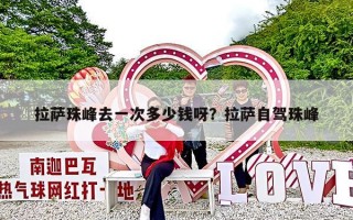 拉萨珠峰去一次多少钱呀？拉萨自驾珠峰
