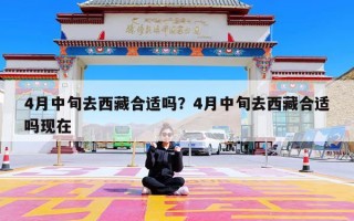 4月中旬去西藏合适吗？4月中旬去西藏合适吗现在