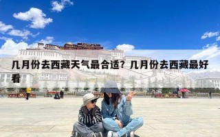 几月份去西藏天气最合适？几月份去西藏最好看