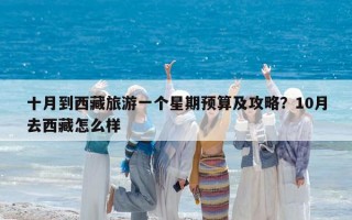 十月到西藏旅游一个星期预算及攻略？10月去西藏怎么样