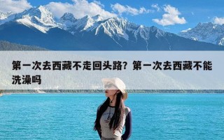 第一次去西藏不走回头路？第一次去西藏不能洗澡吗