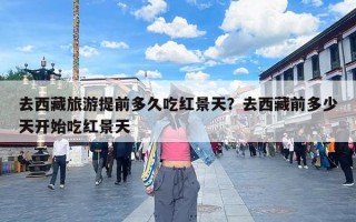 去西藏旅游提前多久吃红景天？去西藏前多少天开始吃红景天